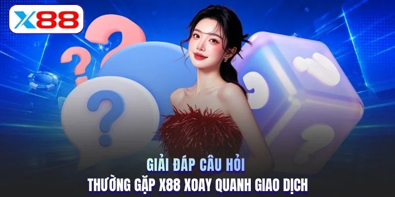 Giải đáp câu hỏi thường gặp X88 xoay quanh giao dịch