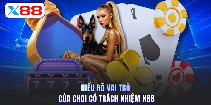 Hiểu rõ vai trò của chơi có trách nhiệm X88