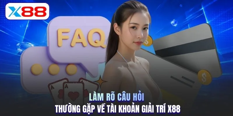 Làm rõ câu hỏi thường gặp về tài khoản giải trí X88