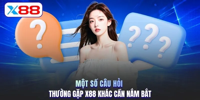 Một số câu hỏi thường gặp X88 khác cần nắm bắt