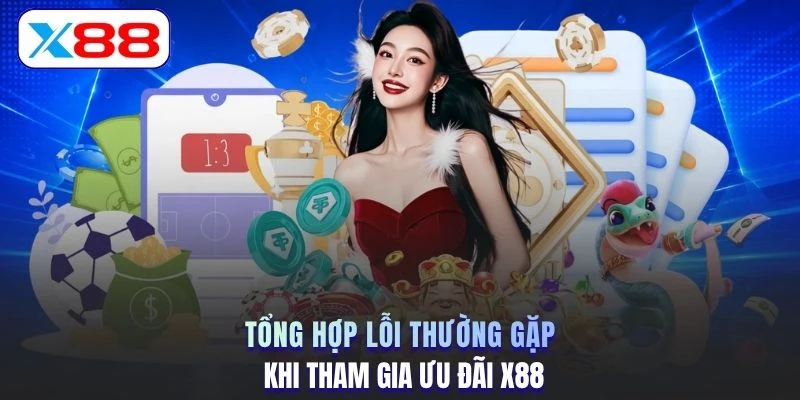 Tổng hợp lỗi thường gặp khi tham gia ưu đãi X88